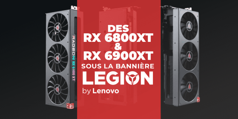 Des RX 6800 XT et RX 6900 XT sous la bannière Lenovo Legion