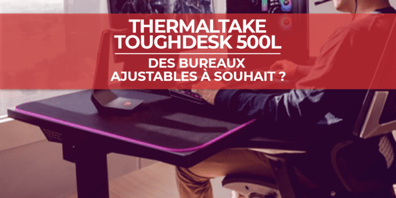 Les bureaux Thermaltake Toughdesk 500L : ajustables à souhait ?